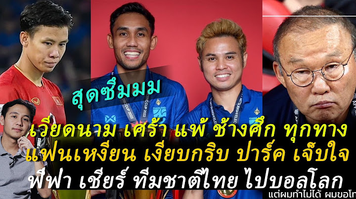 ชอกช้ำ! เวียดนาม เศร้าหนัก แพ้ ช้างศึก ทุกทาง! เหงียน เงียบ ปาร์ค เจ็บใจ! ฟีฟ่า เชียร์ ไทย! ต้องซุย