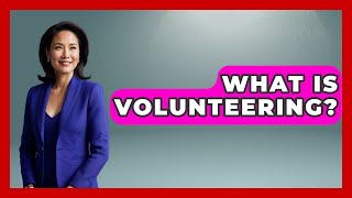 What Is Volunteering? - The College Explorer