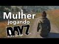 Mulher jogando dayz da nisso  dayz