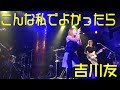 こんな私でよかったら - 吉川友 #スペシャルライブ2018