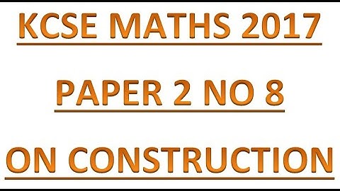 2017 KCSE MATHEMATICS PAPER 2 QUESTION 8 CONSTRUCTION