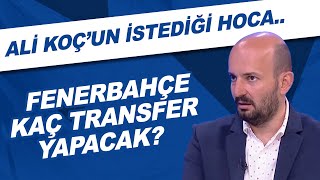 Fenerbahçe Kaç Transfer Yapacak? Ali Koçun Istediği Hoca