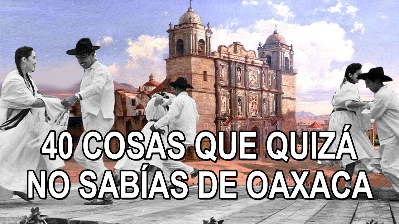 40 Cosas que quizá no sabias de Oaxaca