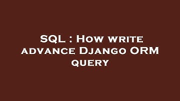 SQL : How write advance Django ORM query