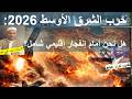 حرب الشرق الأوسط 2026 هل نحن أمام إنفجار إقليمي شامل