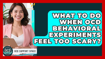 What To Do When OCD Behavioral Experiments Feel Too Scary? - OCD Support Space