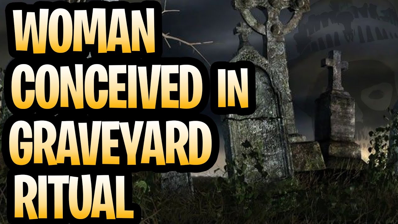 Woman Conceived in Graveyard Ritual! - YouTube