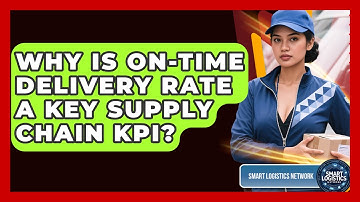 Why Is On-Time Delivery Rate A Key Supply Chain KPI? - Smart Logistics Network