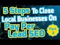 5 Steps To Close Local Businesses On Pay Per Lead SEO - PART 3
