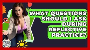 What Questions Should I Ask During Reflective Practice? - Child Welfare Network