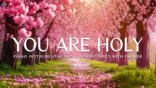 You Are Holy : Instrumental Worship & Prayer Music with Flower Scene Divine Melodies