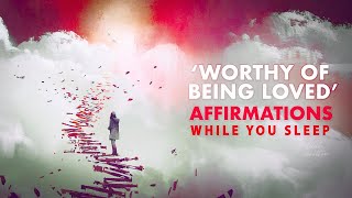 Worthy of Love  - Self Love Affirmations To Accept Yourself | Shift Your Mindset While You Sleep