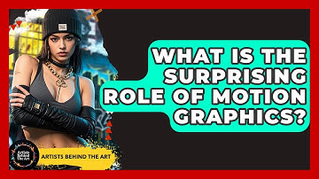 What Is The Surprising Role Of Motion Graphics? - Artists Behind the Art