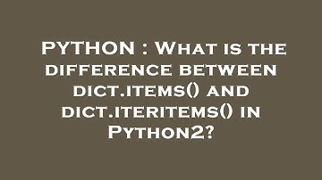 PYTHON : What is the difference between dict.items() and dict.iteritems() in Python2?