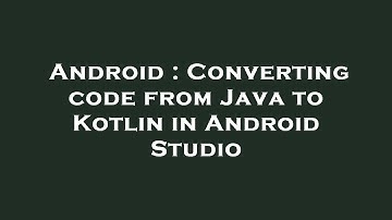 Android : Converting code from Java to Kotlin in Android Studio