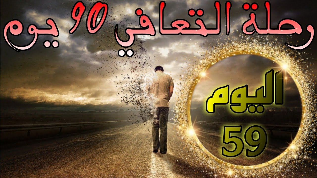 اليوم التاسع و الخمسون في رحلة التعافي 90 يوم| زوال الأعراض الإنسحابية..