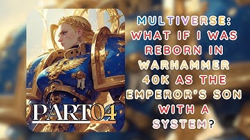 Multiverse: What If I Was Reborn in Warhammer 40K as the Emperor’s Son With a System? - Part 4