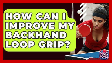 How Can I Improve My Backhand Loop Grip? - Ping Pong Prodigy