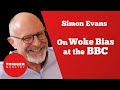 Simon Evans on Woke Bias at the BBC