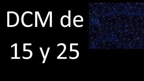 DCM de 15 y 25 . Divisor comun mayor . DCM(15 , 25) , procedimiento