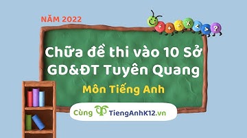 ÔN THI VÀO 10| Chữa đề thi chính thức môn Tiếng Anh vào 10 sở GD&ĐT Tuyên Quang năm 2022
