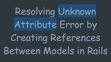 Resolving Unknown Attribute Error by Creating References Between Models in Rails