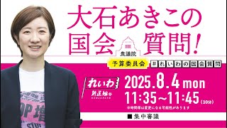 【LIVE！】衆議院 予算委員会 大石あきこの国会質問！（2025年8月4日 11時35分～）