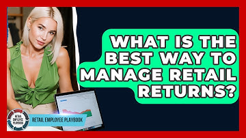 What Is The Best Way To Manage Retail Returns? - Retail Employee Playbook