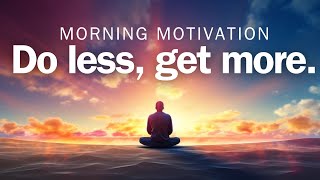 Do Less, Get More | Mindful Morning Motivation
