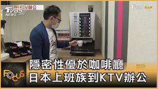 隱密性優於咖啡廳 日本上班族到KTV辦公｜方念華｜FOCUS全球新聞 20201225
