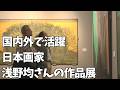 「国内外で活躍している日本画家・浅野均さんの作品展 なかとさ美術館で始まる」2026/5/21放送