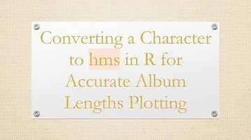 Converting a Character to hms in R for Accurate Album Lengths Plotting