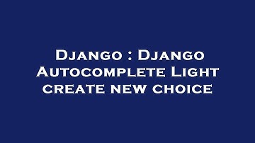 Django : Django Autocomplete Light create new choice