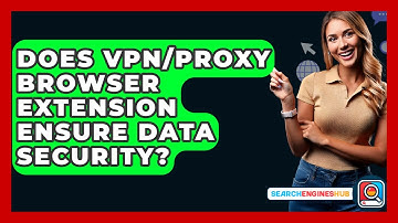 Does VPN/Proxy Browser Extension Ensure Data Security? - SearchEnginesHub.com