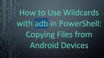 How to Use Wildcards with adb in PowerShell: Copying Files from Android Devices