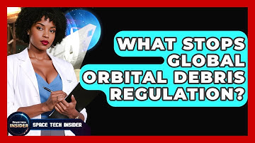 What Stops Global Orbital Debris Regulation? - Space Tech Insider
