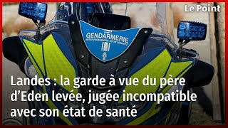 Landes : la garde à vue du père d’Eden levée, jugée incompatible avec son état de santé