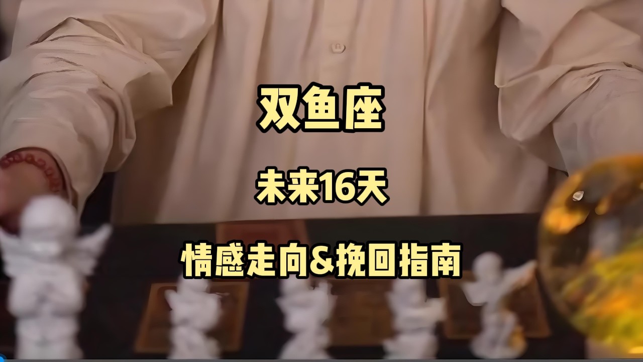 双鱼座，未来16天，情感走向&挽回指南 #塔罗牌 #塔罗测试 #情感塔罗