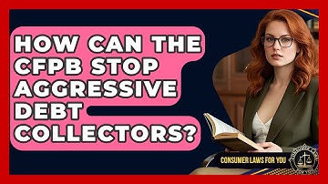 How Can The CFPB Stop Aggressive Debt Collectors? - Consumer Laws For You