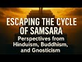 Escaping the Cycle of Samsara: Perspectives from Hinduism, Buddhism, and Gnosticism