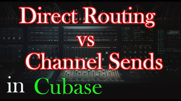 Direct Routing vs Channel Sends in Cubase