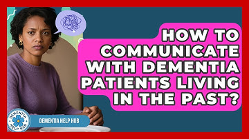 How To Communicate With Dementia Patients Living In The Past? - Dementia Help Hub