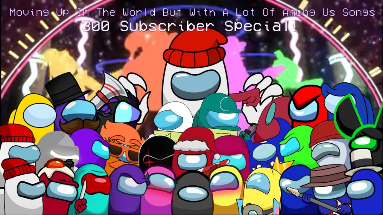 Moving Up In The World But With A Lot Of Among Us Songs | 300 subscribers special! :D