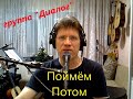 Поймём Потом.  гр. "Диалог"