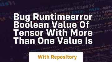 bug runtimeerror boolean value of tensor with more than one value is