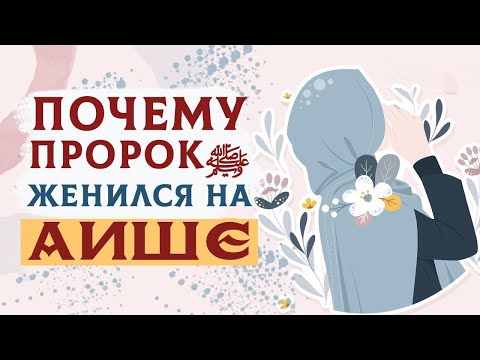 Почему ПРОРОК МУХАММАДﷺ женился на Аише, да будет доволен ею Аллах?