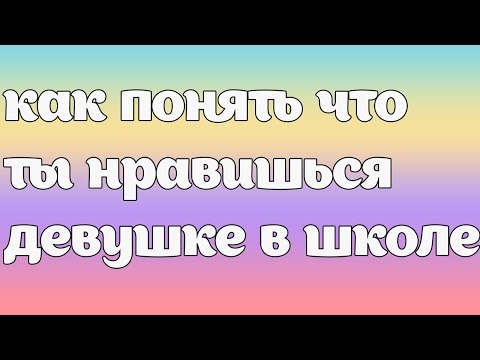 КАК ПОНЯТЬ ЧТО ТЫ НРАВИШЬСЯ ДЕВУШКЕ В ШКОЛЕ
