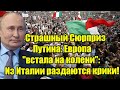 Страшный Сюрприз Путина: Европа встала на колени: Из И