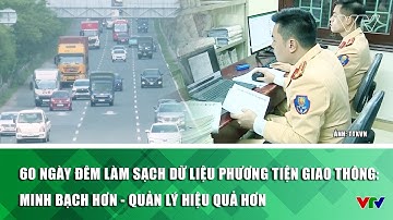 60 ngày đêm làm sạch dữ liệu phương tiện giao thông: Minh bạch hơn - quản lý hiệu quả hơn | VTV
