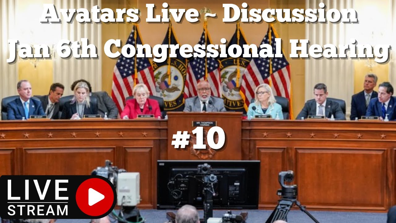 Avatars Live ~ Live Stream ~ Jan 6th Congressional Hearing  Final Meeting #10 ~ 12/19/2022